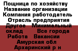 Пощница по хозяйству › Название организации ­ Компания-работодатель › Отрасль предприятия ­ Другое › Минимальный оклад ­ 1 - Все города Работа » Вакансии   . Амурская обл.,Архаринский р-н